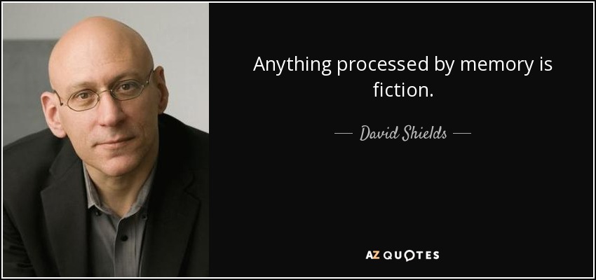 Anything processed by memory is fiction. - David Shields