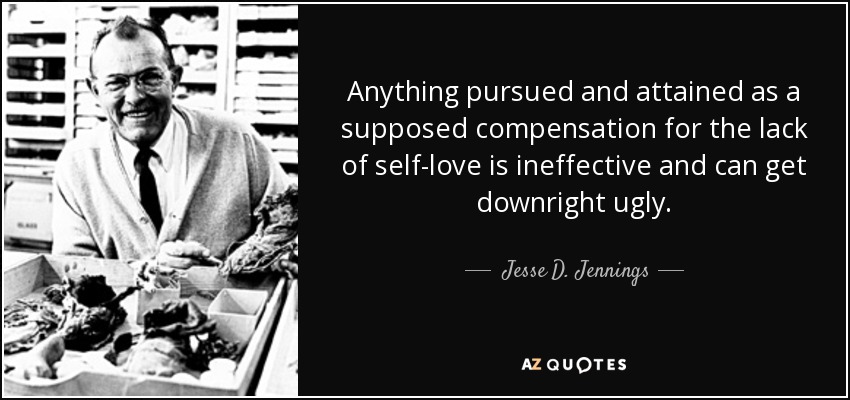 Anything pursued and attained as a supposed compensation for the lack of self-love is ineffective and can get downright ugly. - Jesse D. Jennings
