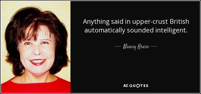 Anything said in upper-crust British automatically sounded intelligent. - Nancy Kress