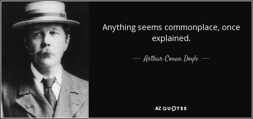 Anything seems commonplace, once explained. - Arthur Conan Doyle