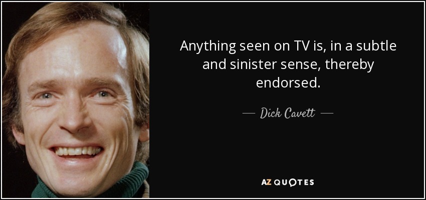 Anything seen on TV is, in a subtle and sinister sense, thereby endorsed. - Dick Cavett
