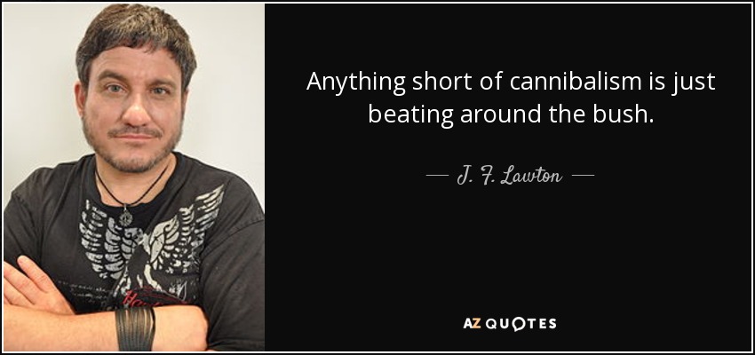 Anything short of cannibalism is just beating around the bush. - J. F. Lawton