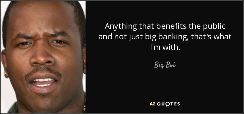 Anything that benefits the public and not just big banking, that's what I'm with. - Big Boi