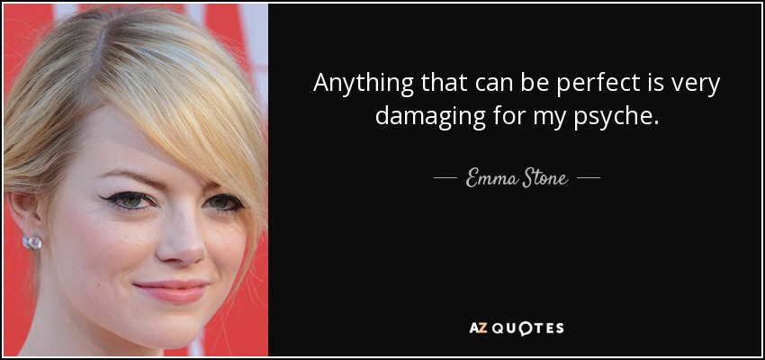 Anything that can be perfect is very damaging for my psyche. - Emma Stone