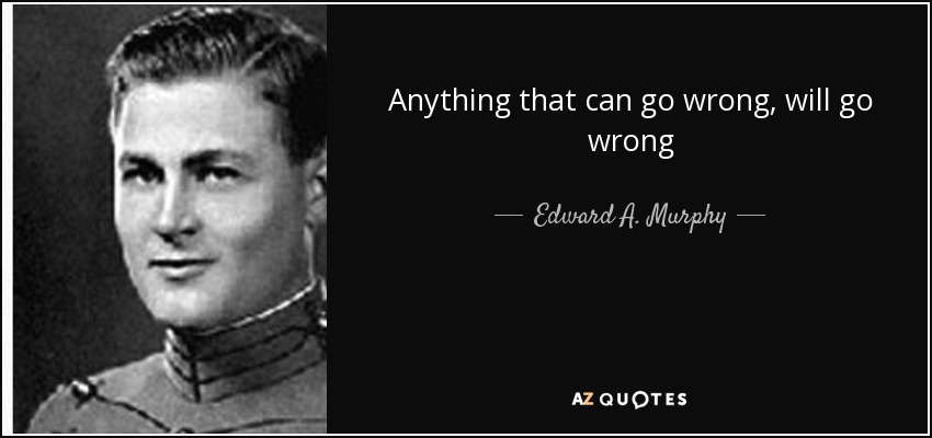 Anything that can go wrong, will go wrong - Edward A. Murphy, Jr.
