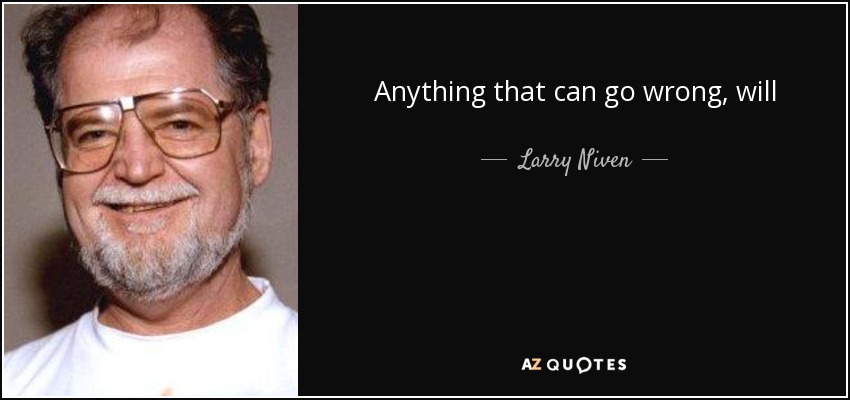 Anything that can go wrong, will - Larry Niven