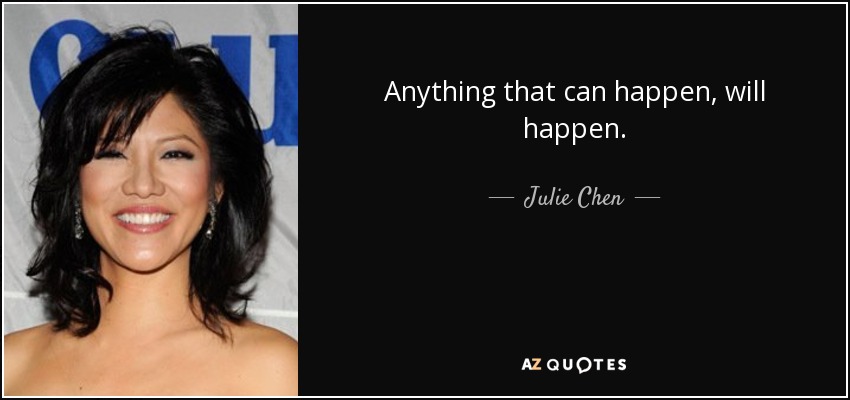 Anything that can happen, will happen. - Julie Chen