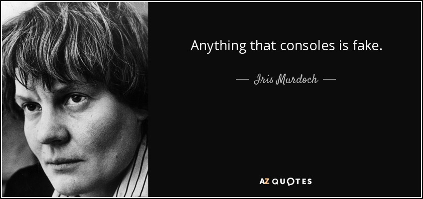 Anything that consoles is fake. - Iris Murdoch
