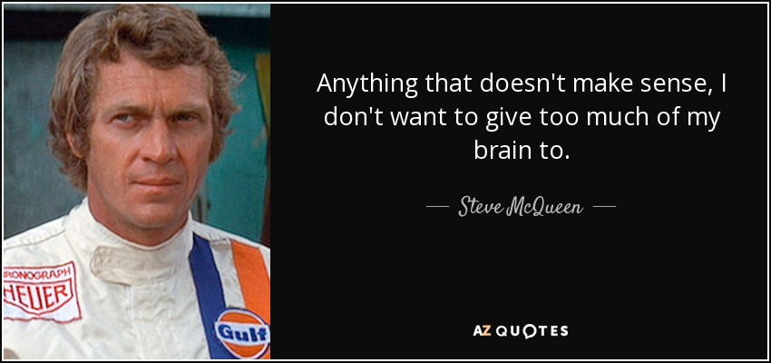 Anything that doesn't make sense, I don't want to give too much of my brain to. - Steve McQueen