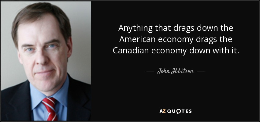 Anything that drags down the American economy drags the Canadian economy down with it. - John Ibbitson