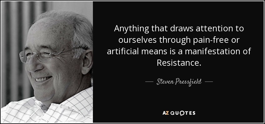 Anything that draws attention to ourselves through pain-free or artificial means is a manifestation of Resistance. - Steven Pressfield