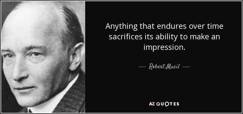 Anything that endures over time sacrifices its ability to make an impression. - Robert Musil