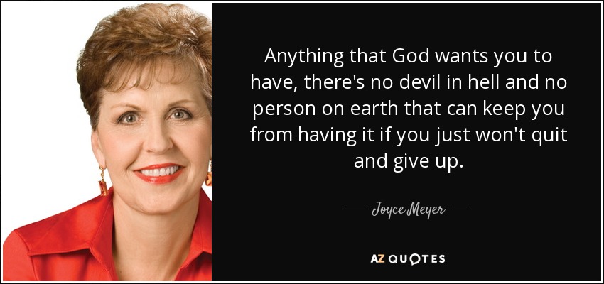 Anything that God wants you to have, there's no devil in hell and no person on earth that can keep you from having it if you just won't quit and give up. - Joyce Meyer