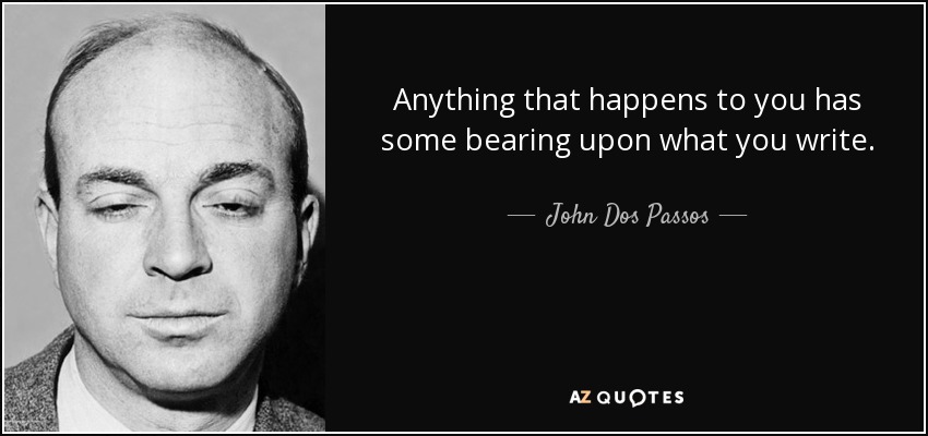 Anything that happens to you has some bearing upon what you write. - John Dos Passos