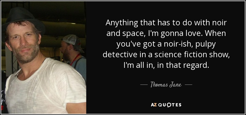 Anything that has to do with noir and space, I'm gonna love. When you've got a noir-ish, pulpy detective in a science fiction show, I'm all in, in that regard. - Thomas Jane