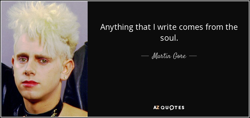 Anything that I write comes from the soul. - Martin Gore