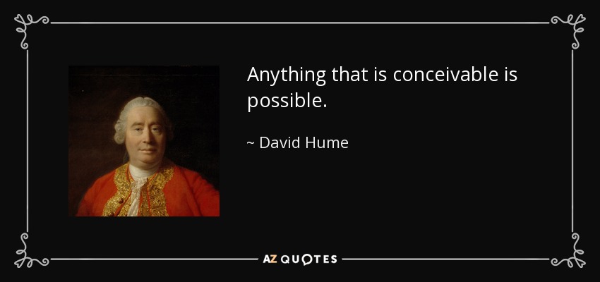 Anything that is conceivable is possible. - David Hume