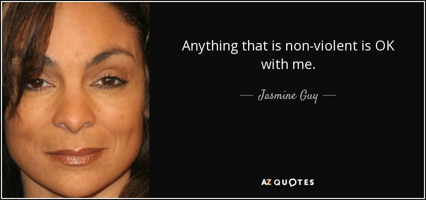Anything that is non-violent is OK with me. - Jasmine Guy