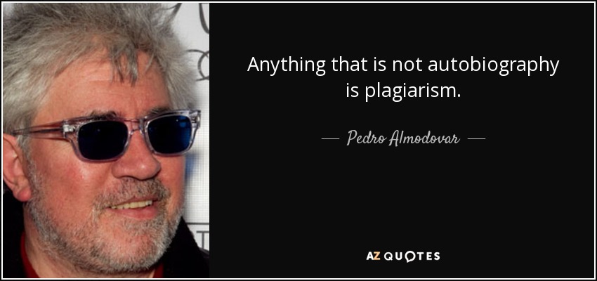 Anything that is not autobiography is plagiarism. - Pedro Almodovar