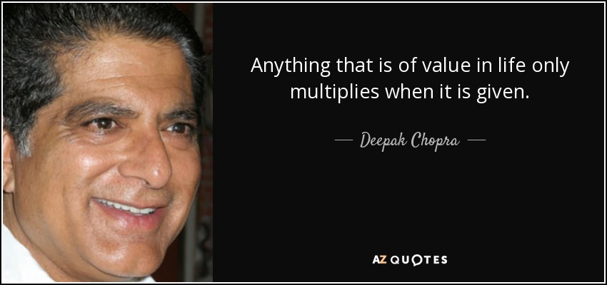 Anything that is of value in life only multiplies when it is given. - Deepak Chopra