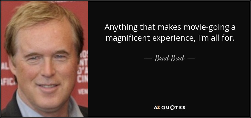 Anything that makes movie-going a magnificent experience, I'm all for. - Brad Bird