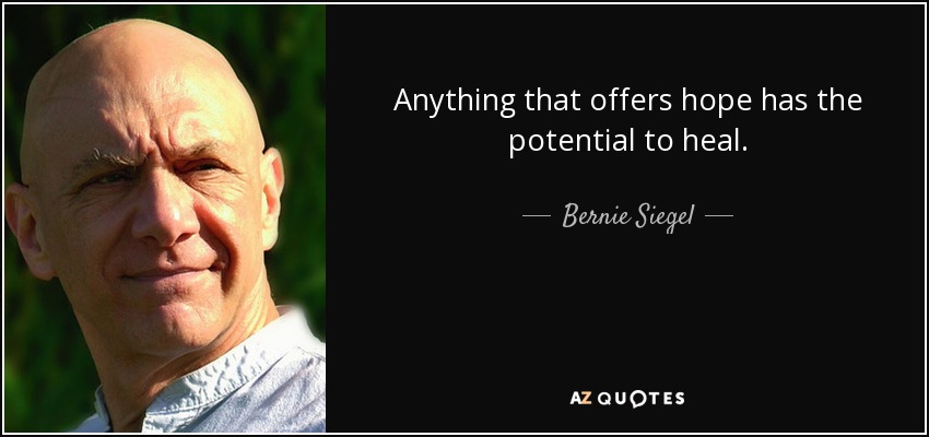 Anything that offers hope has the potential to heal. - Bernie Siegel