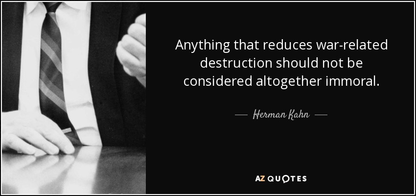Anything that reduces war-related destruction should not be considered altogether immoral. - Herman Kahn