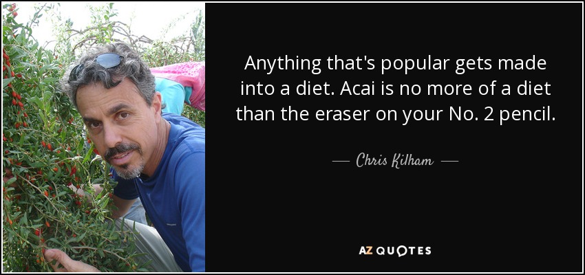 Anything that's popular gets made into a diet. Acai is no more of a diet than the eraser on your No. 2 pencil. - Chris Kilham