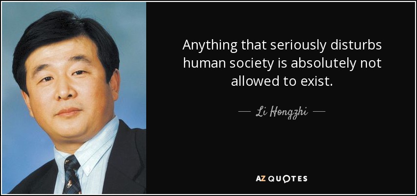 Anything that seriously disturbs human society is absolutely not allowed to exist. - Li Hongzhi