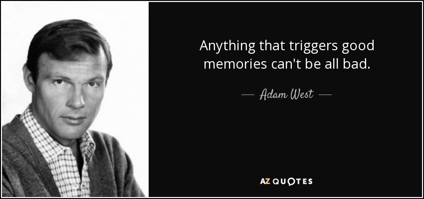 Anything that triggers good memories can't be all bad. - Adam West