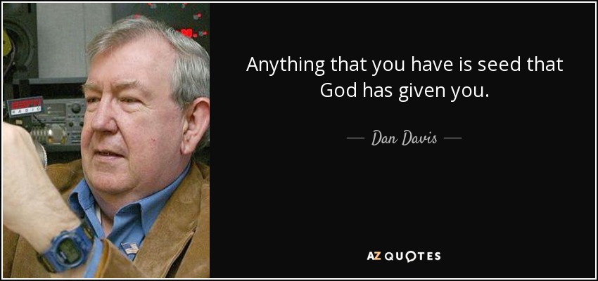 Anything that you have is seed that God has given you. - Dan Davis