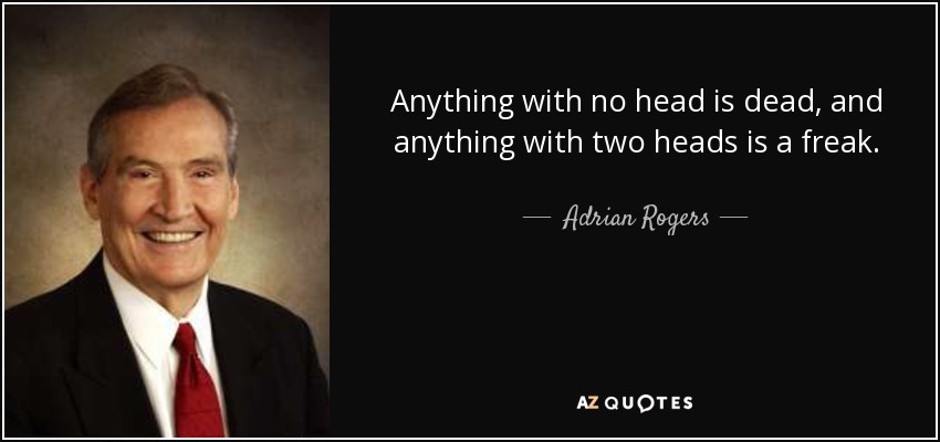 Anything with no head is dead, and anything with two heads is a freak. - Adrian Rogers