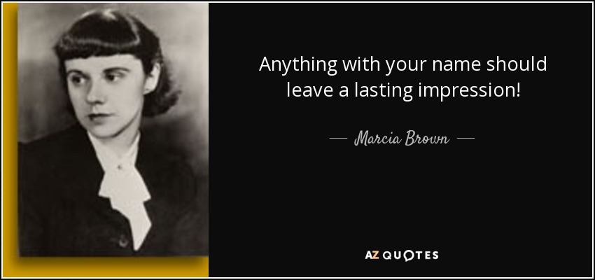 Anything with your name should leave a lasting impression! - Marcia Brown