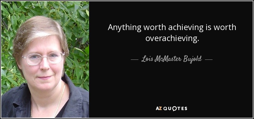Anything worth achieving is worth overachieving. - Lois McMaster Bujold