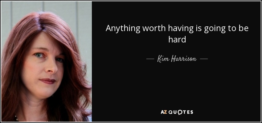 Anything worth having is going to be hard - Kim Harrison