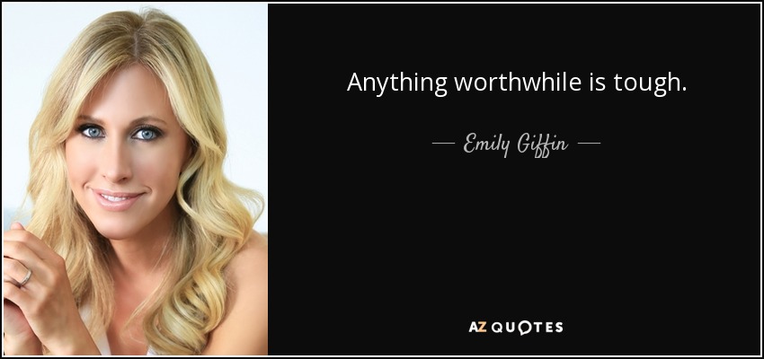 Anything worthwhile is tough. - Emily Giffin