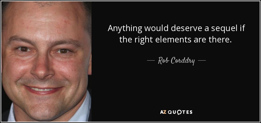 Anything would deserve a sequel if the right elements are there.  - Rob Corddry