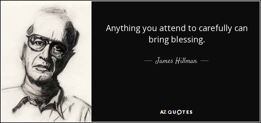 Anything you attend to carefully can bring blessing. - James Hillman