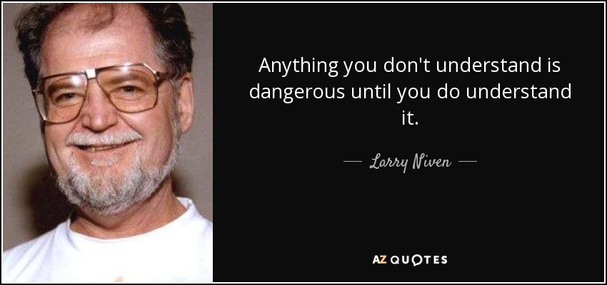 Anything you don't understand is dangerous until you do understand it. - Larry Niven