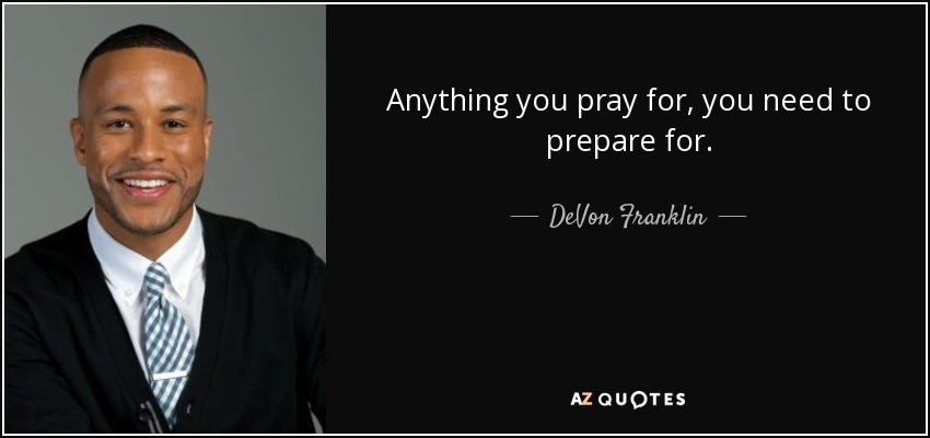 Anything you pray for, you need to prepare for. - DeVon Franklin