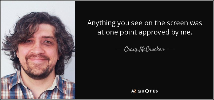 Anything you see on the screen was at one point approved by me. - Craig McCracken