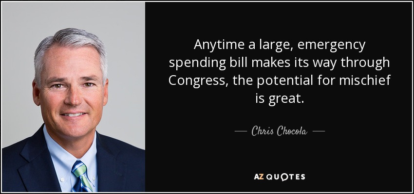 Anytime a large, emergency spending bill makes its way through Congress, the potential for mischief is great. - Chris Chocola
