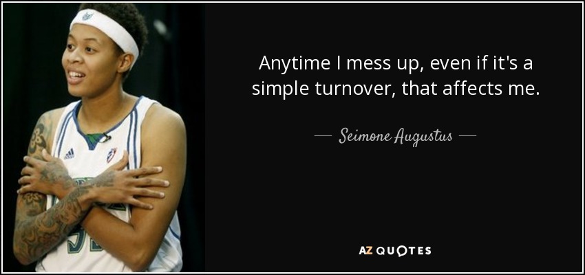 Anytime I mess up, even if it's a simple turnover, that affects me. - Seimone Augustus