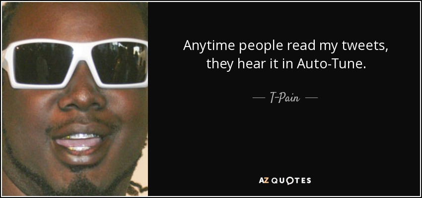 Anytime people read my tweets, they hear it in Auto-Tune. - T-Pain