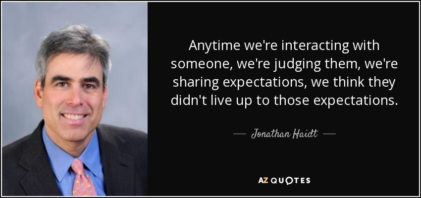 Anytime we're interacting with someone, we're judging them, we're sharing expectations, we think they didn't live up to those expectations. - Jonathan Haidt