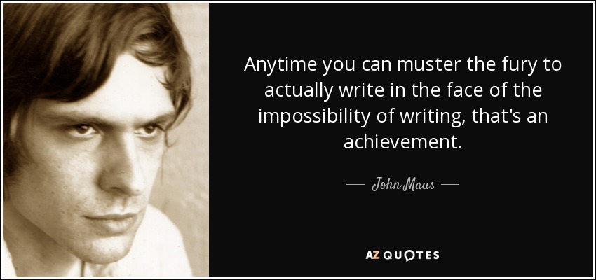 Anytime you can muster the fury to actually write in the face of the impossibility of writing, that's an achievement. - John Maus