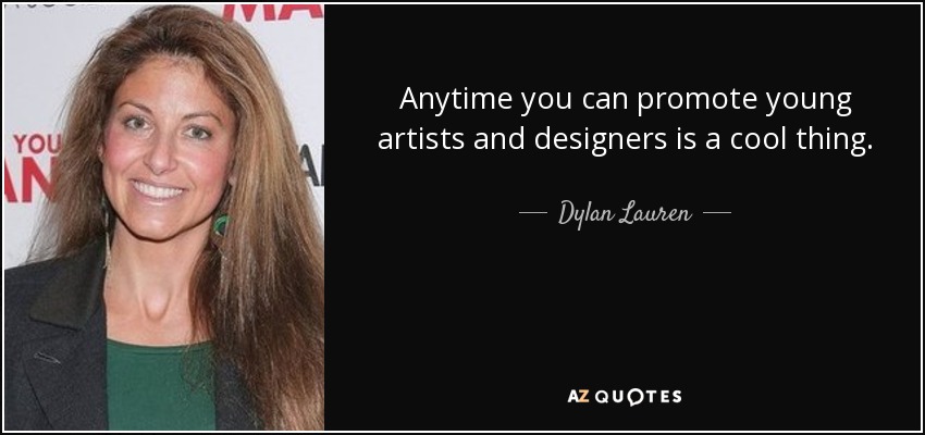 Anytime you can promote young artists and designers is a cool thing. - Dylan Lauren