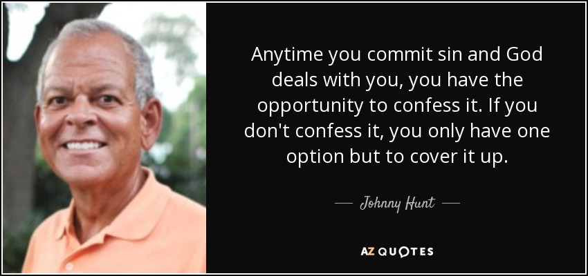 Anytime you commit sin and God deals with you, you have the opportunity to confess it. If you don't confess it, you only have one option but to cover it up. - Johnny Hunt