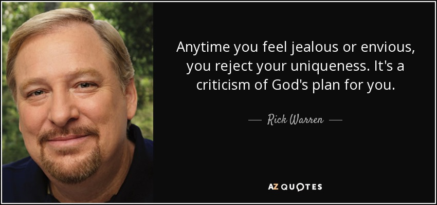Anytime you feel jealous or envious, you reject your uniqueness. It's a criticism of God's plan for you. - Rick Warren