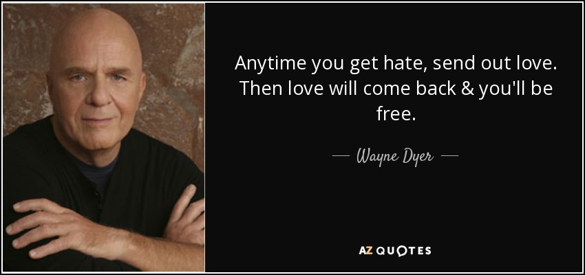 Anytime you get hate, send out love. Then love will come back & you'll be free. - Wayne Dyer